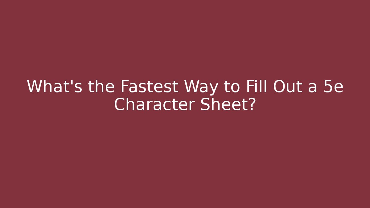 What’s the Fastest Way to Fill Out a 5e Character Sheet?