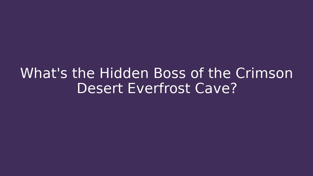 What’s the Hidden Boss of the Crimson Desert Everfrost Cave?