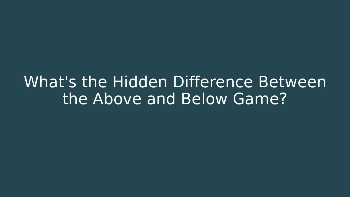 What’s the Hidden Difference Between the Above and Below Game?