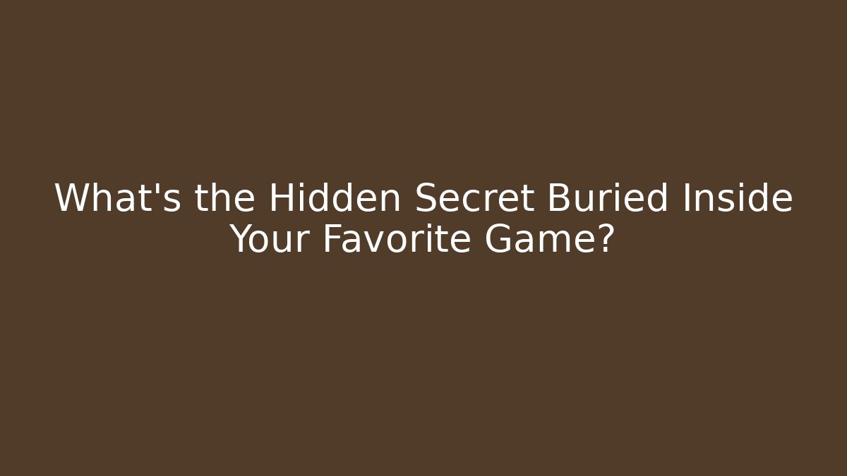 What’s the Hidden Secret Buried Inside Your Favorite Game?
