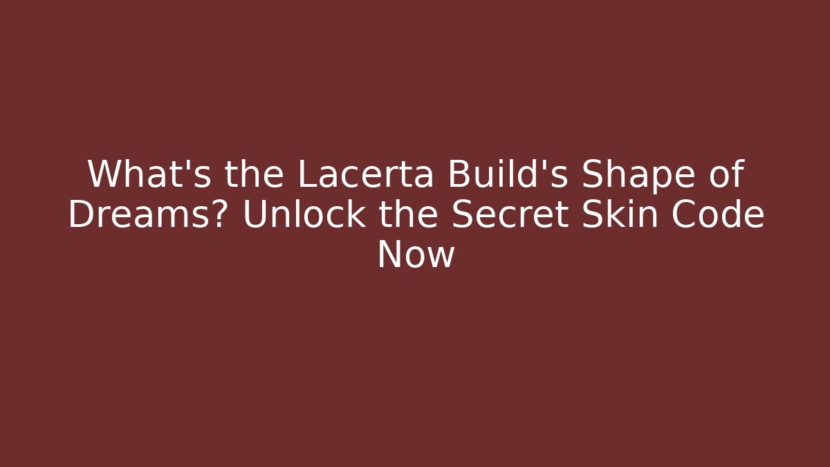 What’s the Lacerta Build’s Shape of Dreams? Unlock the Secret Skin Code Now