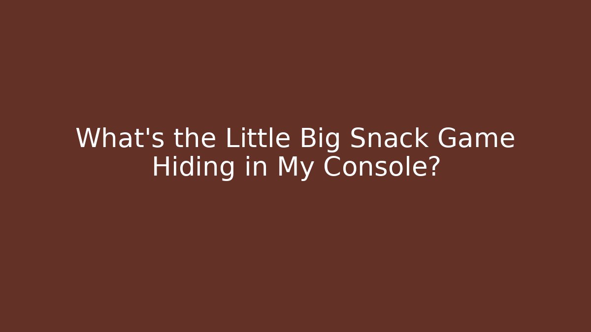 What’s the Little Big Snack Game Hiding in My Console?