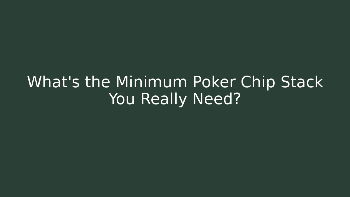 What’s the Minimum Poker Chip Stack You Really Need?