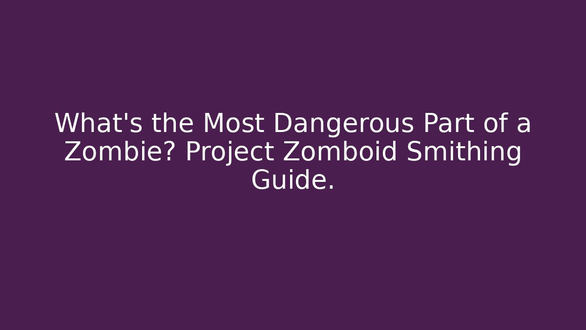 What’s the Most Dangerous Part of a Zombie? Project Zomboid Smithing Guide.