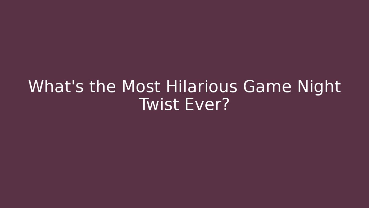 What’s the Most Hilarious Game Night Twist Ever?
