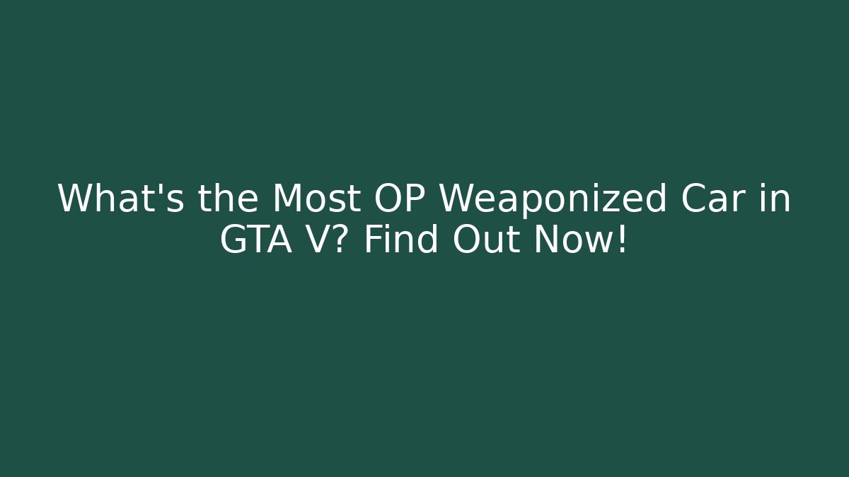 What’s the Most OP Weaponized Car in GTA V? Find Out Now!