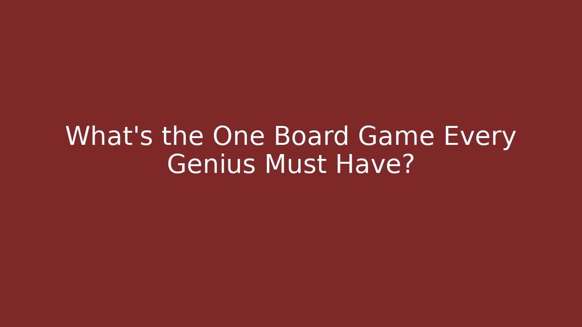 What’s the One Board Game Every Genius Must Have?