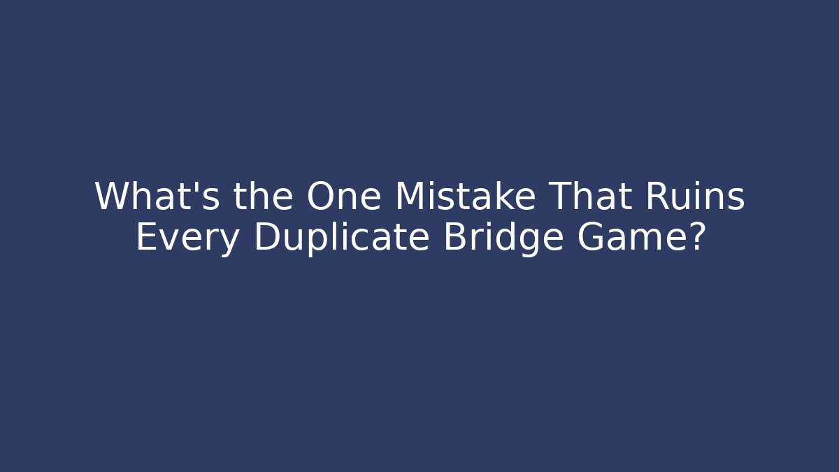 What’s the One Mistake That Ruins Every Duplicate Bridge Game? - Create More Assets