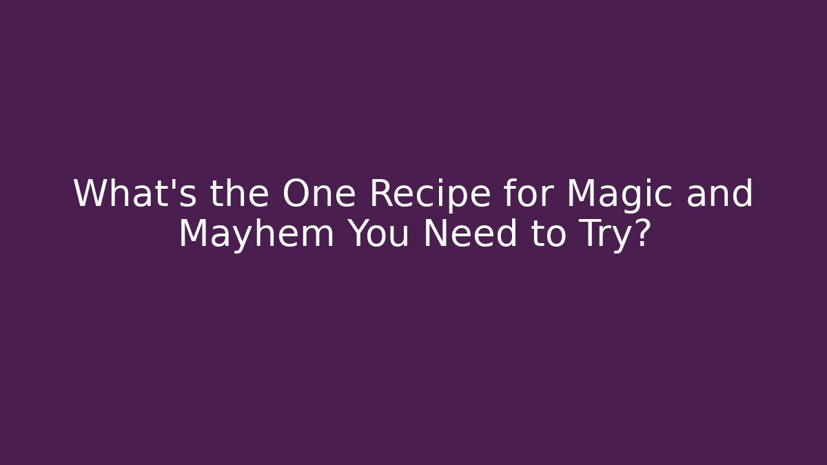 What’s the One Recipe for Magic and Mayhem You Need to Try?