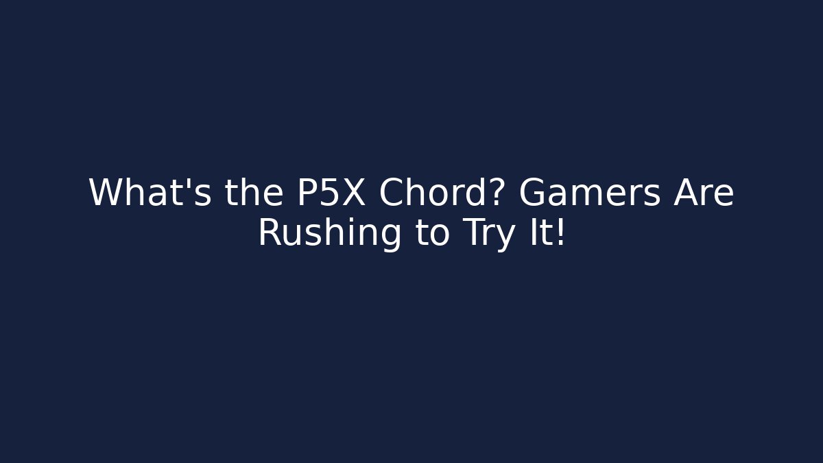 What’s the P5X Chord? Gamers Are Rushing to Try It!