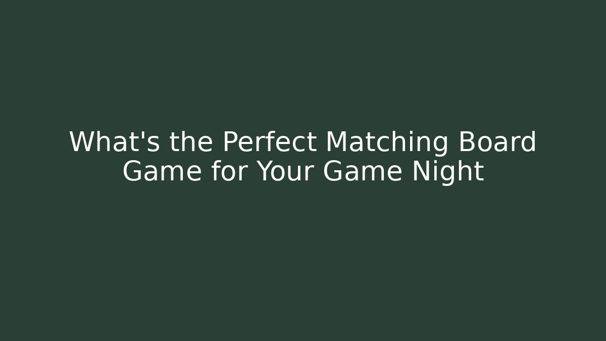 What’s the Perfect Matching Board Game for Your Game Night
