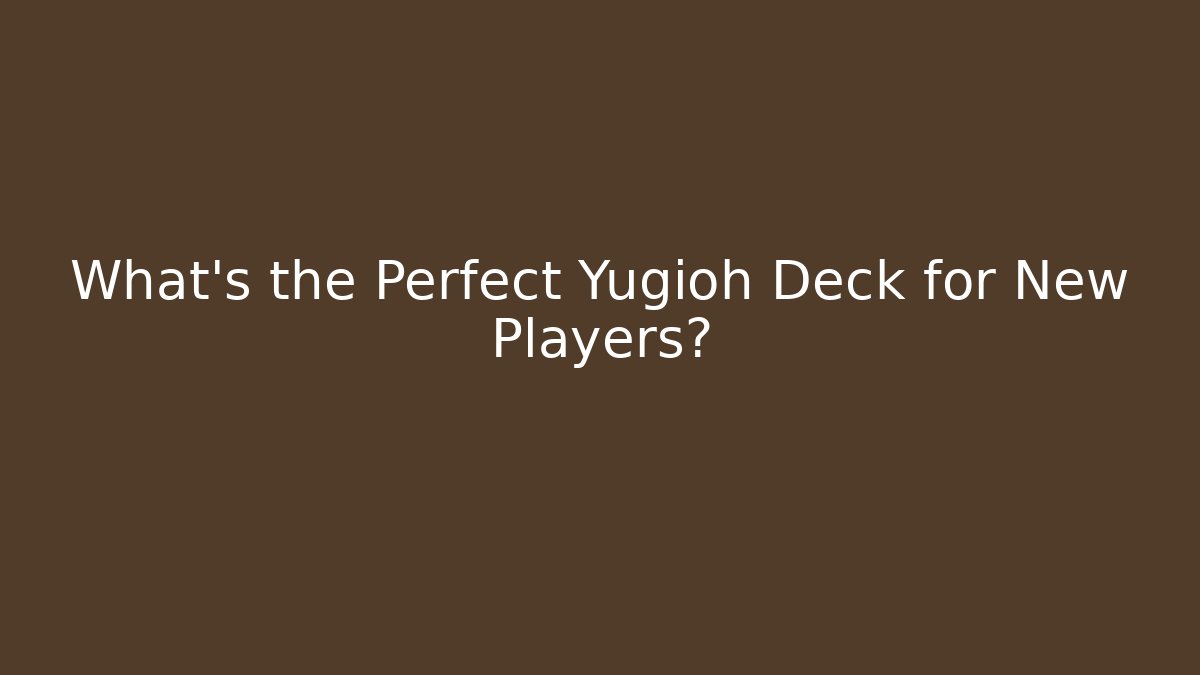 What’s the Perfect Yugioh Deck for New Players?