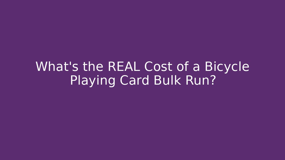 What’s the REAL Cost of a Bicycle Playing Card Bulk Run?