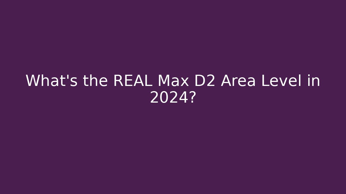 What’s the REAL Max D2 Area Level in 2024?