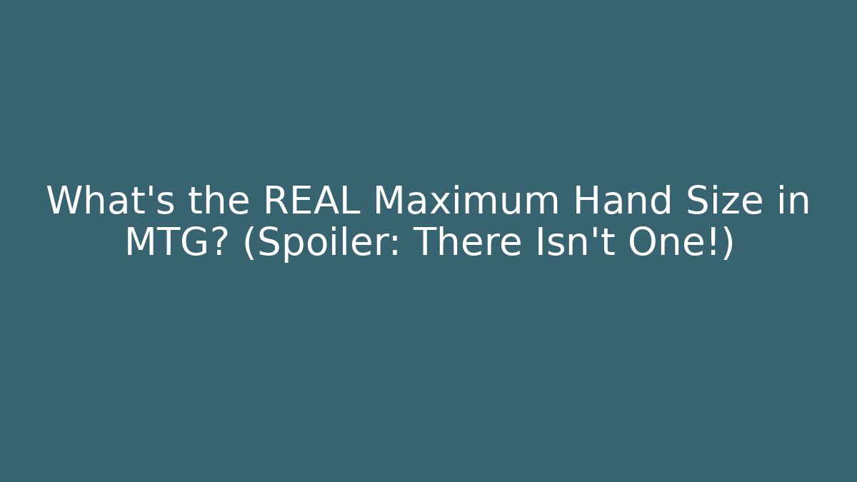 What’s the REAL Maximum Hand Size in MTG? (Spoiler: There Isn’t One!)