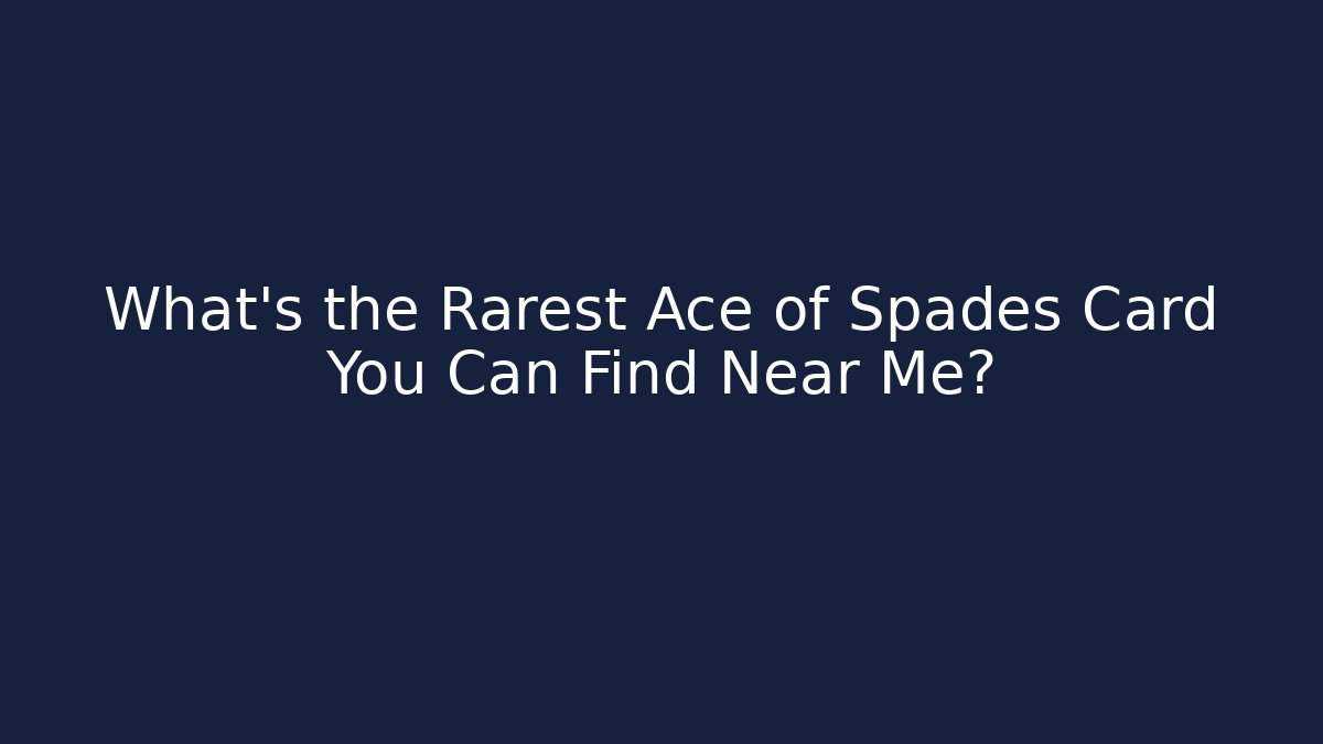 What’s the Rarest Ace of Spades Card You Can Find Near Me?