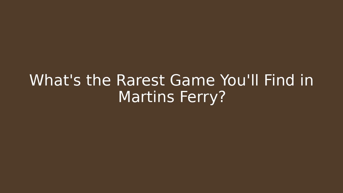 What’s the Rarest Game You’ll Find in Martins Ferry?