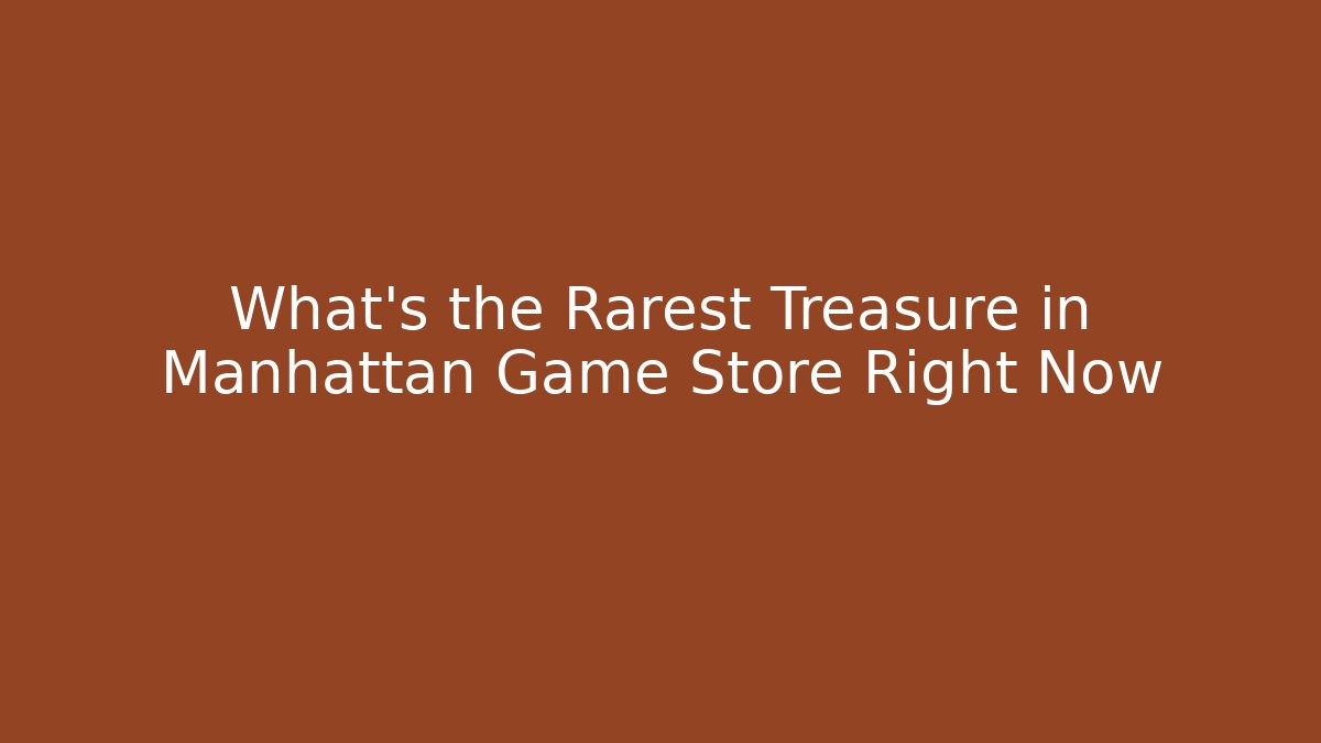 What’s the Rarest Treasure in Manhattan Game Store Right Now