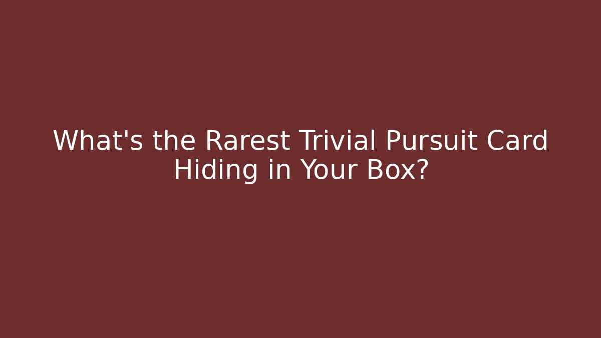What’s the Rarest Trivial Pursuit Card Hiding in Your Box?