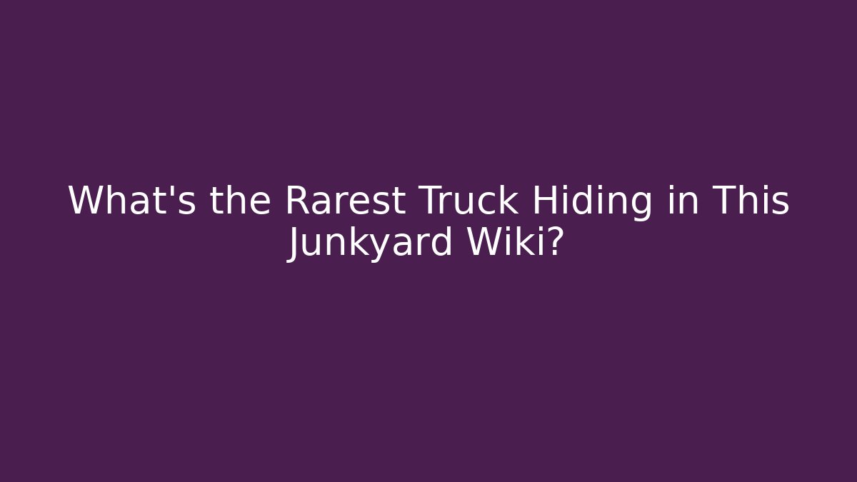 What’s the Rarest Truck Hiding in This Junkyard Wiki?
