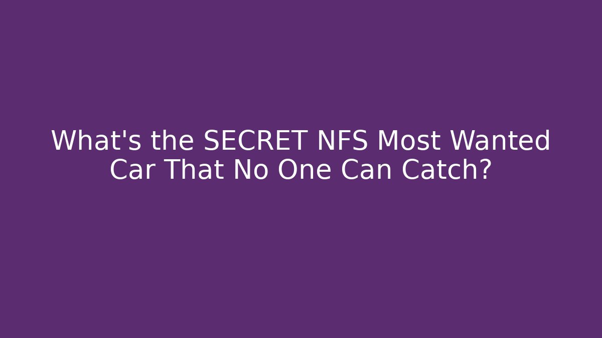 What’s the SECRET NFS Most Wanted Car That No One Can Catch?