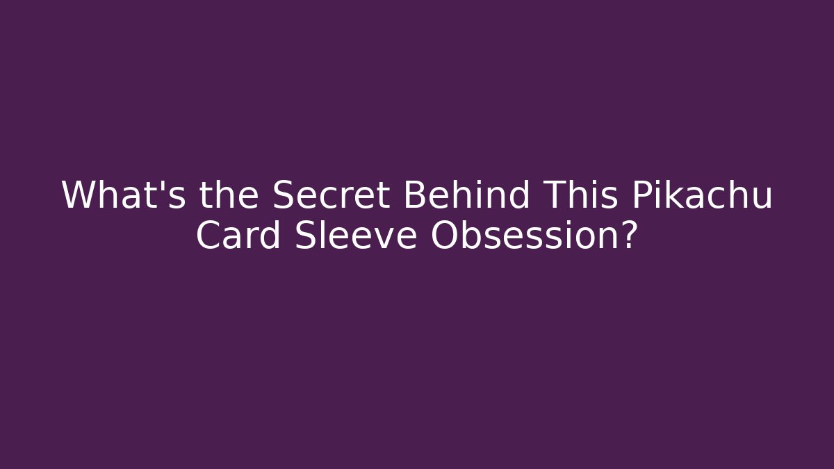 What’s the Secret Behind This Pikachu Card Sleeve Obsession?