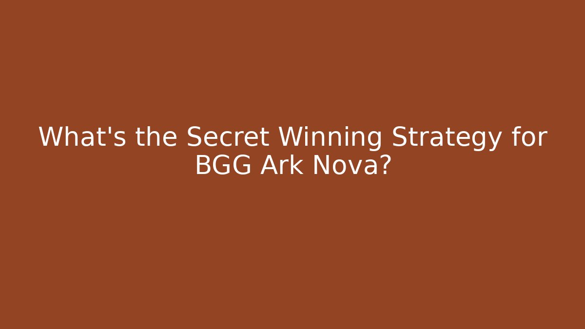 What’s the Secret Winning Strategy for BGG Ark Nova?