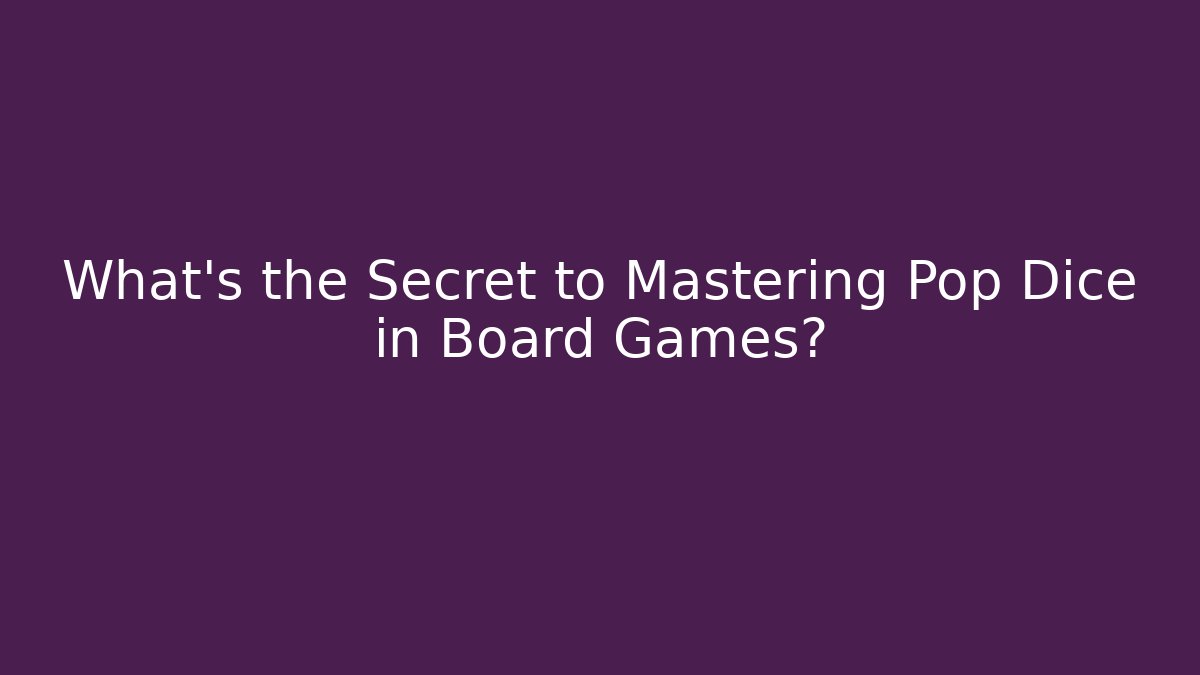 What’s the Secret to Mastering Pop Dice in Board Games?