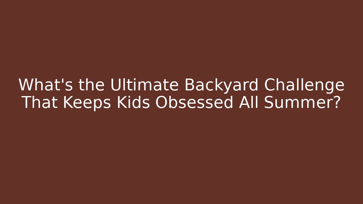 What’s the Ultimate Backyard Challenge That Keeps Kids Obsessed All Summer?