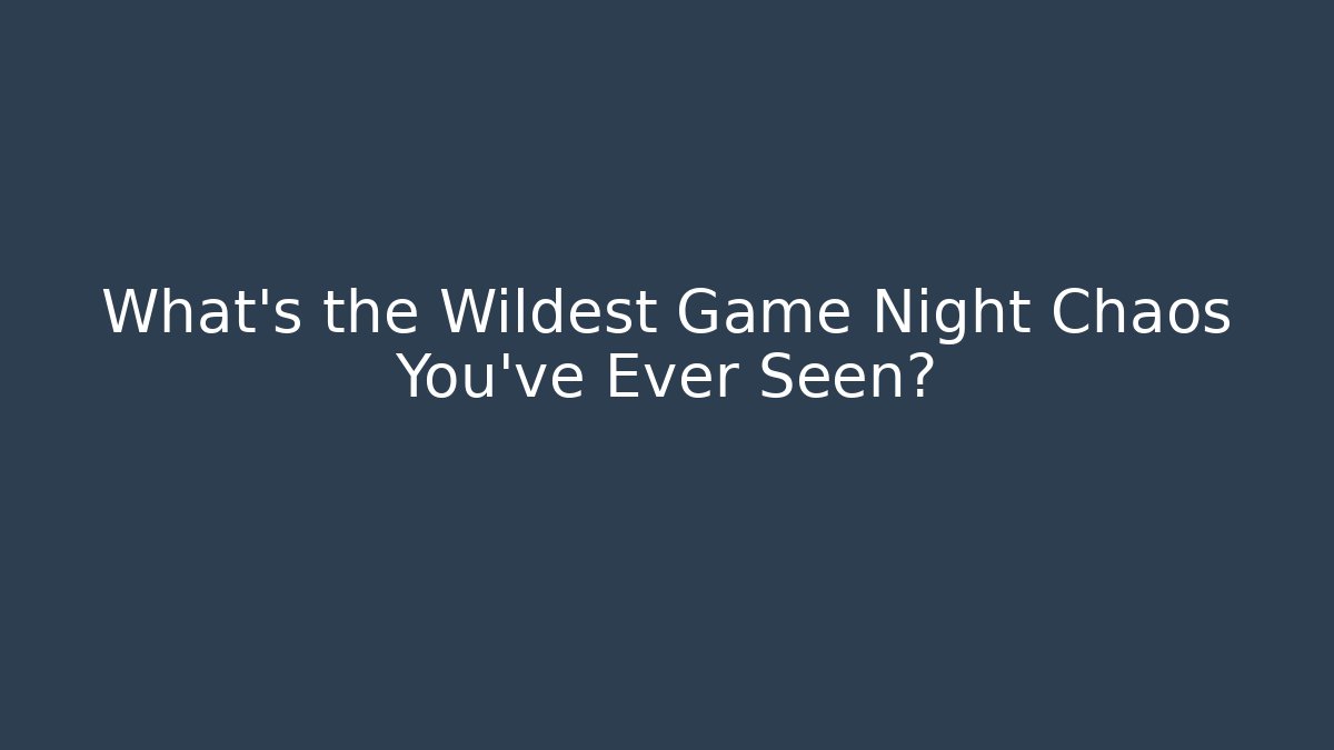 What’s the Wildest Game Night Chaos You’ve Ever Seen?