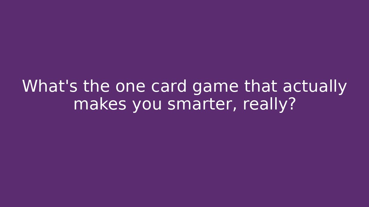 What’s the one card game that actually makes you smarter, really?