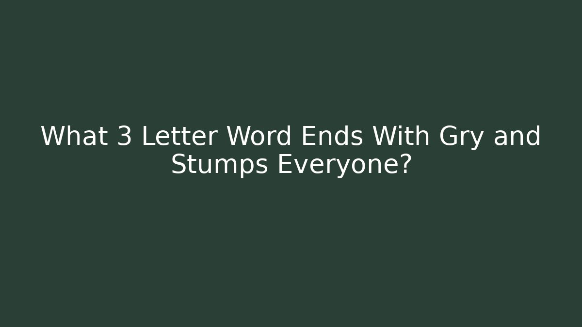 What 3 Letter Word Ends With Gry and Stumps Everyone?