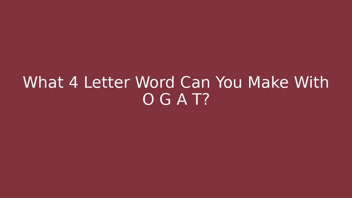 What 4 Letter Word Can You Make With O G A T?