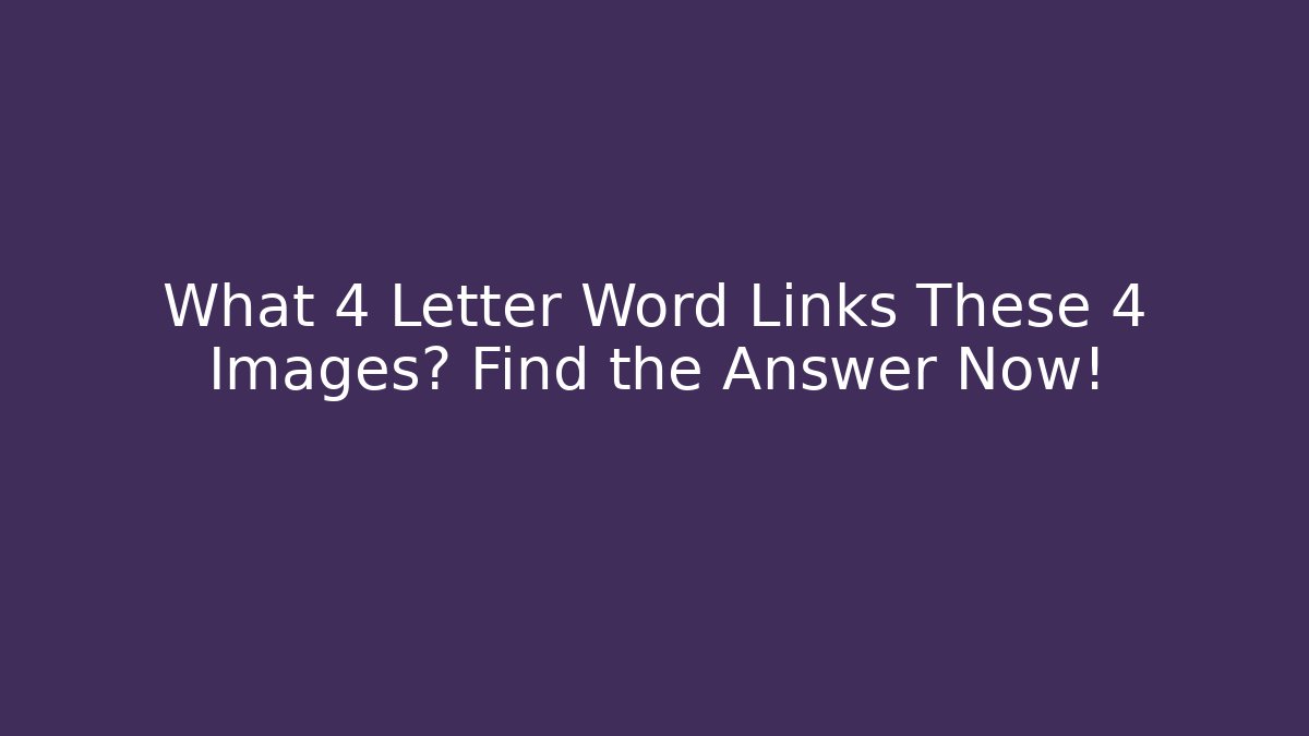 What 4 Letter Word Links These 4 Images? Find the Answer Now!