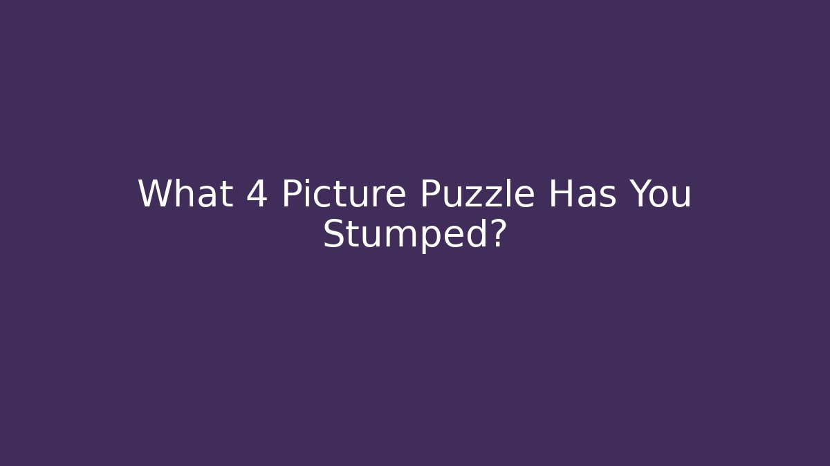 What 4 Picture Puzzle Has You Stumped?