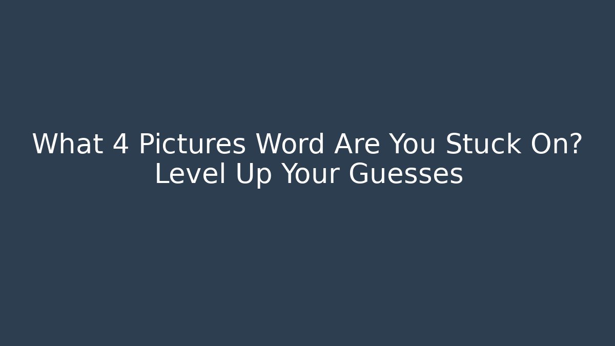 What 4 Pictures Word Are You Stuck On? Level Up Your Guesses