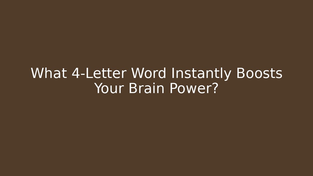 What 4-Letter Word Instantly Boosts Your Brain Power?