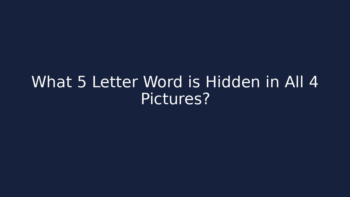 What 5 Letter Word is Hidden in All 4 Pictures?