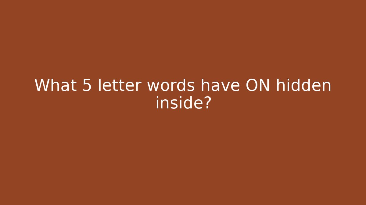 What 5 letter words have ON hidden inside?