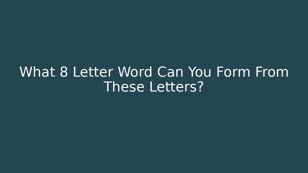 What 8 Letter Word Can You Form From These Letters?