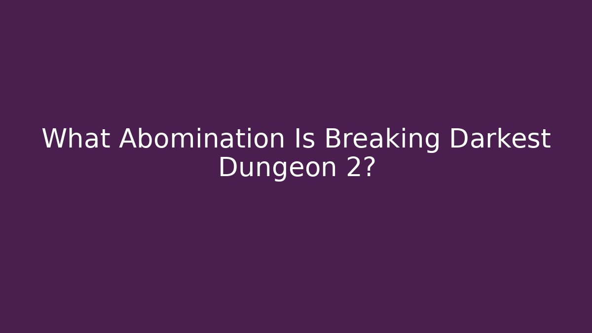 What Abomination Is Breaking Darkest Dungeon 2? - Create More Assets