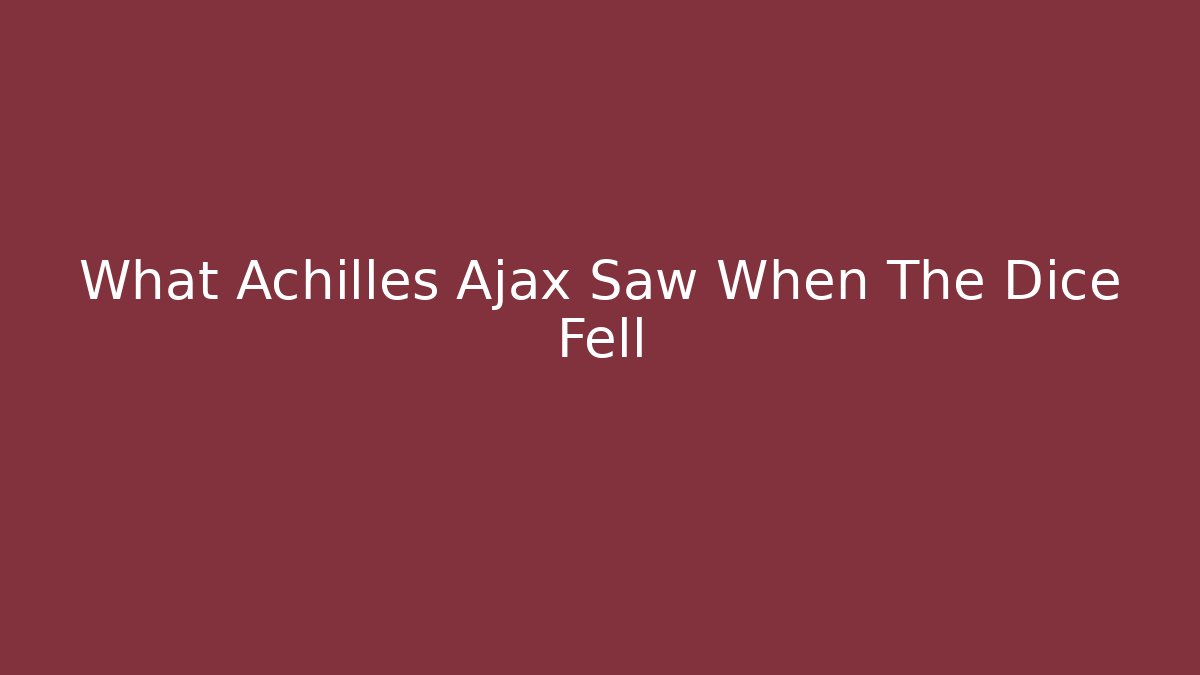 What Achilles Ajax Saw When The Dice Fell