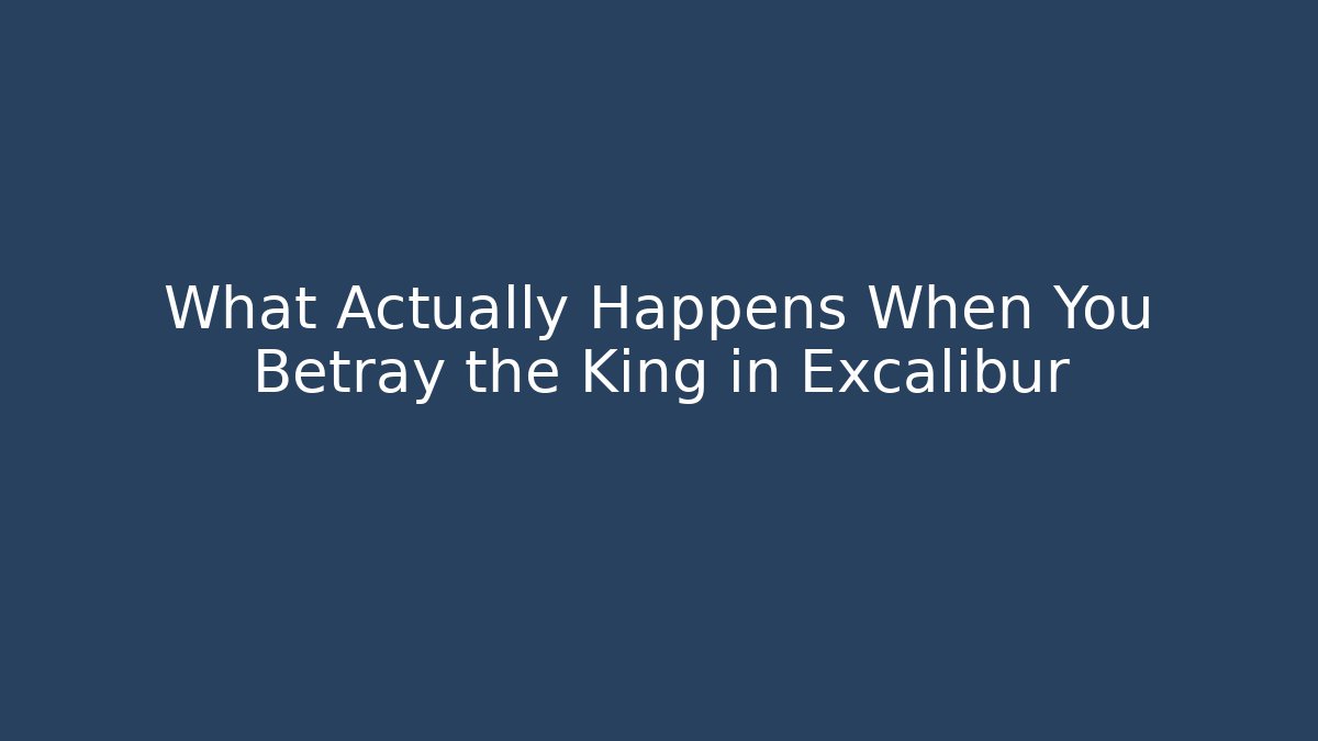 What Actually Happens When You Betray the King in Excalibur