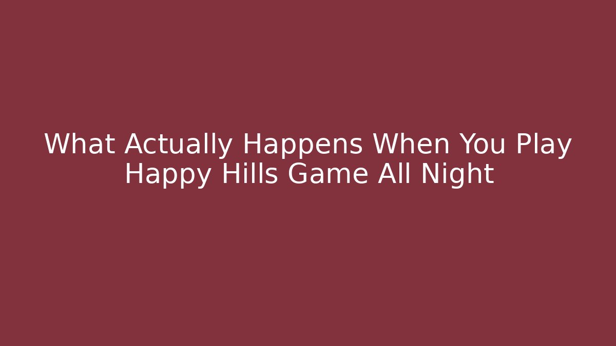 What Actually Happens When You Play Happy Hills Game All Night