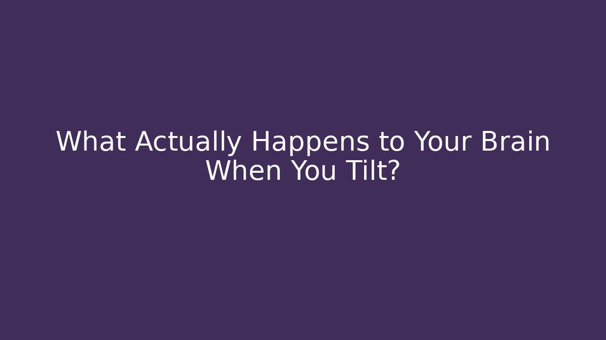 What Actually Happens to Your Brain When You Tilt?
