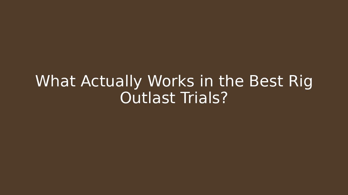 What Actually Works in the Best Rig Outlast Trials?