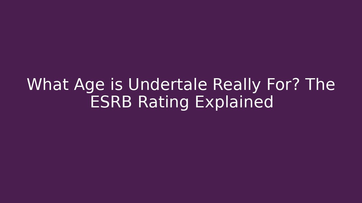 What Age is Undertale Really For? The ESRB Rating Explained