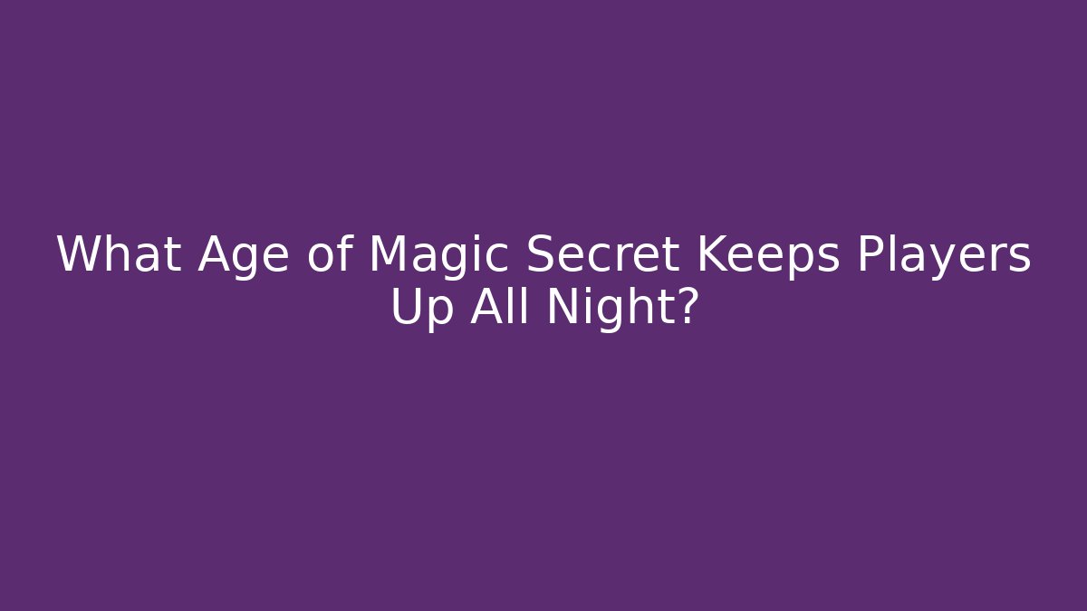 What Age of Magic Secret Keeps Players Up All Night?