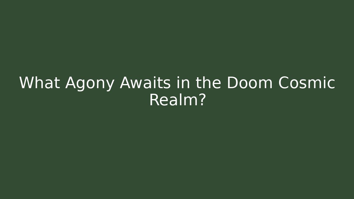 What Agony Awaits in the Doom Cosmic Realm?