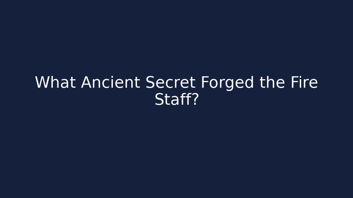 What Ancient Secret Forged the Fire Staff?